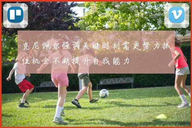 克尼佩尔强调关键时刻需更努力抓住机会不断提升自我能力