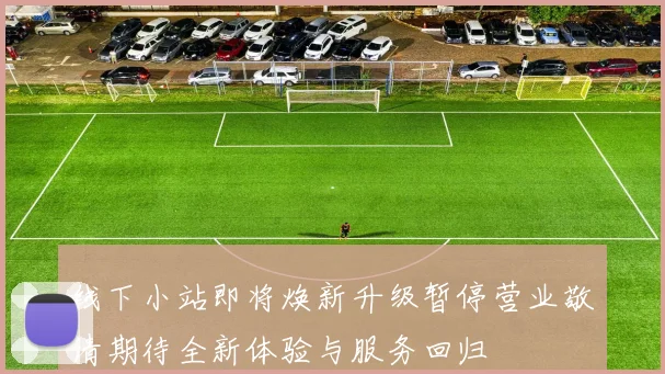 线下小站即将焕新升级暂停营业敬请期待全新体验与服务回归