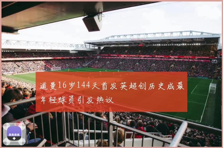 道曼16岁144天首发英超创历史成最年轻球员引发热议