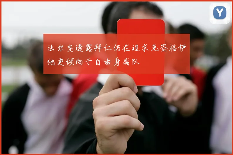 法尔克透露拜仁仍在追求免签格伊他更倾向于自由身离队