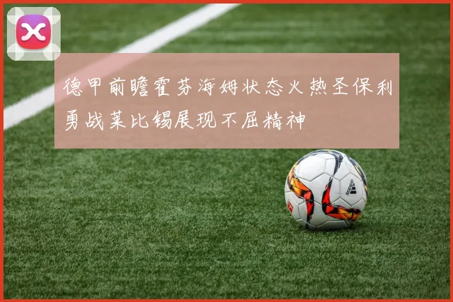 德甲前瞻霍芬海姆状态火热圣保利勇战莱比锡展现不屈精神