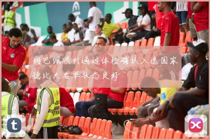 姆巴佩顺利通过体检确认入选国家德比大名单状态良好