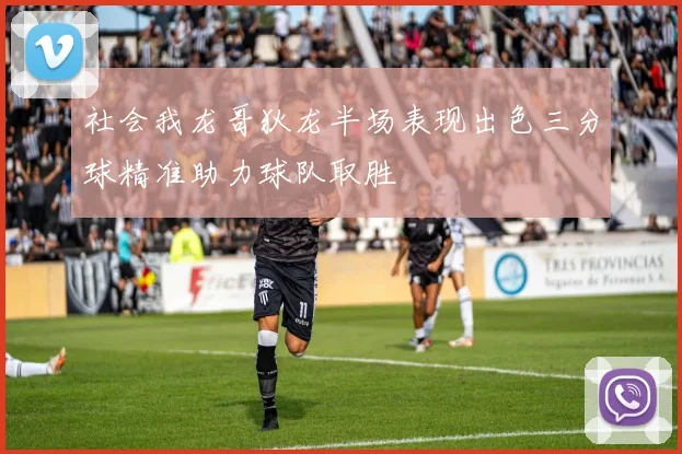 社会我龙哥狄龙半场表现出色三分球精准助力球队取胜