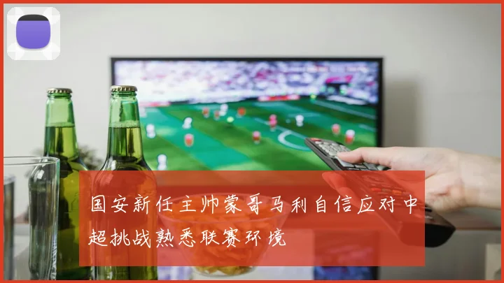 国安新任主帅蒙哥马利自信应对中超挑战熟悉联赛环境