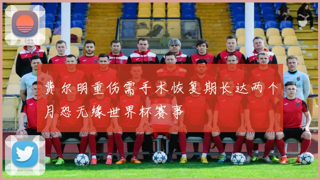 费尔明重伤需手术恢复期长达两个月恐无缘世界杯赛事