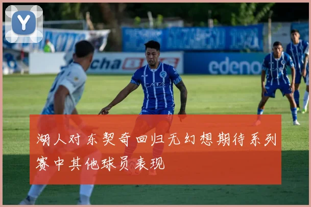 湖人对东契奇回归无幻想期待系列赛中其他球员表现
